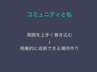 コミュニティと私
日本PostgreSQLユーザ会
↓
JPUG
周囲を上手く巻き込む
↓
相乗的に成長できる場所作り
 