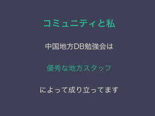 コミュニティと私
日本PostgreSQLユーザ会
↓
JPUG
中国地方DB勉強会は
優秀な地方スタッフ
によって成り立ってます
 