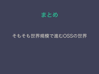 まとめ
そもそも世界規模で進むOSSの世界
 