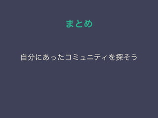 まとめ
自分にあったコミュニティを探そう
 