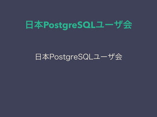 日本PostgreSQLユーザ会
日本PostgreSQLユーザ会
 