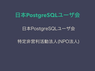 日本PostgreSQLユーザ会
日本PostgreSQLユーザ会
↓
JPUG
日本PostgreSQLユーザ会
特定非営利活動法人(NPO法人)
 