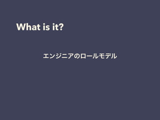 What is it?
エンジニアのロールモデル
 
