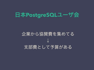 日本PostgreSQLユーザ会
日本PostgreSQLユーザ会
↓
JPUG
企業から協賛費を集めてる
↓
支部費として予算がある
 