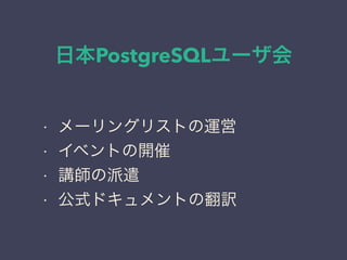 日本PostgreSQLユーザ会
日本PostgreSQLユーザ会
↓
JPUG
• メーリングリストの運営
• イベントの開催
• 講師の派遣
• 公式ドキュメントの翻訳
 