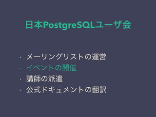 日本PostgreSQLユーザ会
日本PostgreSQLユーザ会
↓
JPUG
• メーリングリストの運営
• イベントの開催
• 講師の派遣
• 公式ドキュメントの翻訳
 