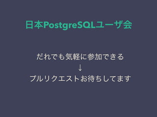 日本PostgreSQLユーザ会
日本PostgreSQLユーザ会
↓
JPUG
だれでも気軽に参加できる
↓
プルリクエストお待ちしてます
 
