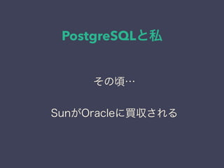 PostgreSQLと私
日本PostgreSQLユーザ会
↓
JPUG
その頃…
SunがOracleに買収される
 