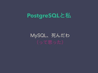 PostgreSQLと私
日本PostgreSQLユーザ会
↓
JPUG
MySQL、死んだわ
（って思った）
 