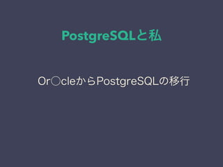 PostgreSQLと私
日本PostgreSQLユーザ会
↓
JPUG
Or○cleからPostgreSQLの移行
 
