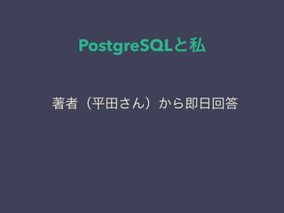 PostgreSQLと私
日本PostgreSQLユーザ会
↓
JPUG
著者（平田さん）から即日回答
 