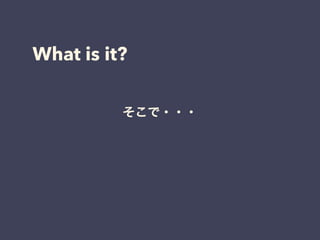 What is it?
そこで・・・
 