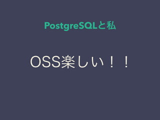 PostgreSQLと私
日本PostgreSQLユーザ会
↓
JPUG
OSS楽しい！！
 