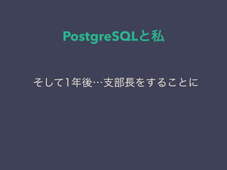 PostgreSQLと私
日本PostgreSQLユーザ会
↓
JPUG
そして1年後…支部長をすることに
 