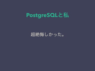PostgreSQLと私
日本PostgreSQLユーザ会
↓
JPUG
超絶悔しかった。
 