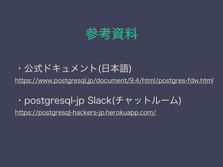 οY
?ʽɥ(ձZ)
https://www.postgresql.jp/document/9.4/html/postgres-fdw.html
?postgresql-jp Slack(åȥ`)
https://postgresql-hackers-jp.herokuapp.com/
 