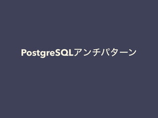 PostgreSQLアンチパターン
 
