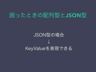 困ったときの配列型とJSON型
JSON型の場合
↓
KeyValueを表現できる
 