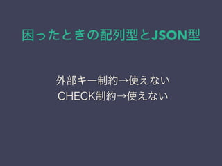 困ったときの配列型とJSON型
外部キー制約→使えない
CHECK制約→使えない
 