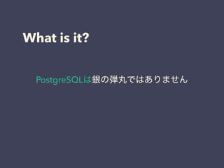 What is it?
PostgreSQLは銀の弾丸ではありません
 