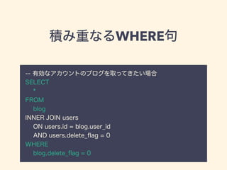 積み重なるWHERE句
-- 有効なアカウントのブログを取ってきたい場合
SELECT
*
FROM
blog
INNER JOIN users
ON users.id = blog.user_id
AND users.delete_ﬂag =...