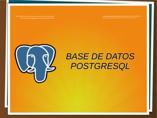 BASE DE DATOSBASE DE DATOS
POSTGRESQLPOSTGRESQL
 