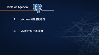 Table of Agenda
Ⅱ. VM과 FSM 구조 분석
Ⅰ. Vacuum 시의 공간관리
 