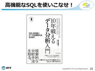 15Copyright©2016 NTT corp. All Rights Reserved.
⾼機能なSQLを使いこなせ！
 