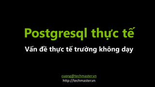 Postgresql	thực	tế
Vấn	đề	thực	tế	trường	không	dạy
cuong@techmaster.vn
http://techmaster.vn
 