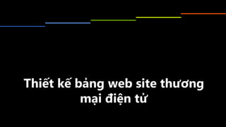 Thiết	kế	bảng	web	site	thương	mại	
điện	tử
 