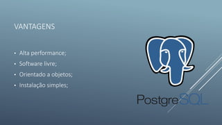 VANTAGENS
• Alta performance;
• Software livre;
• Orientado a objetos;
• Instalação simples;
 