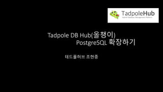 Tadpole	DB	Hub(올챙이)	
PostgreSQL	확장하기
테드폴허브 조현종
 