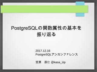 PostgreSQLの関数属性の基本を
振り返る
2017.12.16
PostgreSQLアンカンファレンス
笠原　辰仁 @kasa_zip
 