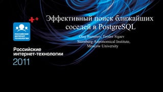Эффективный поиск ближайших
    соседей в PostgreSQL
        Oleg Bartunov, Teodor Sigaev
       Sternberg Astronomical Institute,
             Moscow University
 