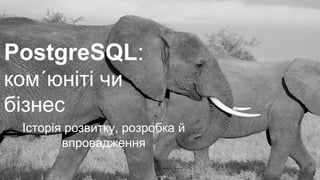 PostgreSQL:
ком´юніті чи
бізнес
Історія розвитку, розробка й
впровадження
1
 