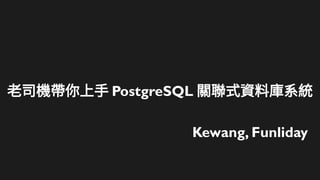 老司機帶你上手 PostgreSQL 關聯式資料庫系統
Kewang, Funliday
 