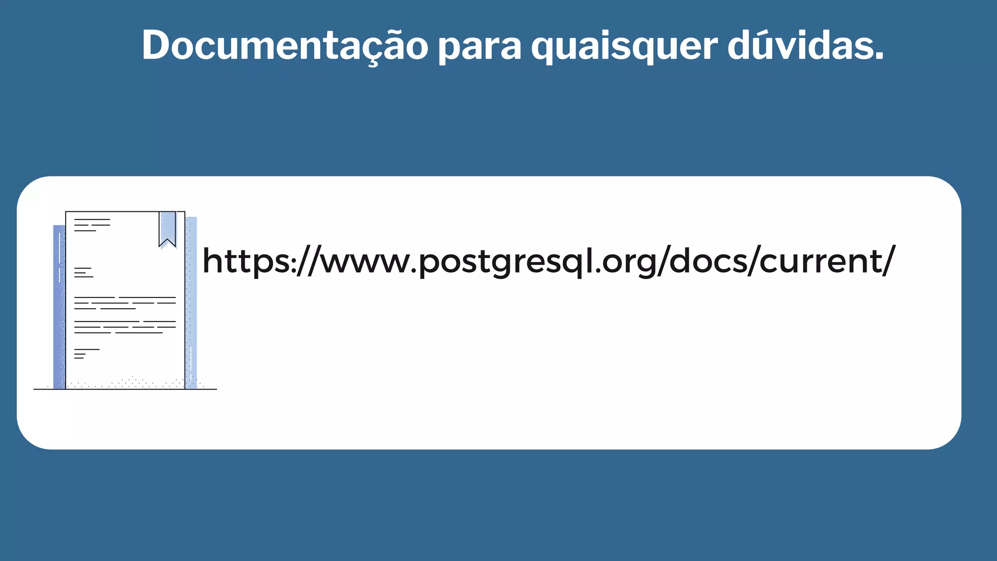 https://www.postgresql.org/docs/current/
Documentação para quaisquer dúvidas.
 