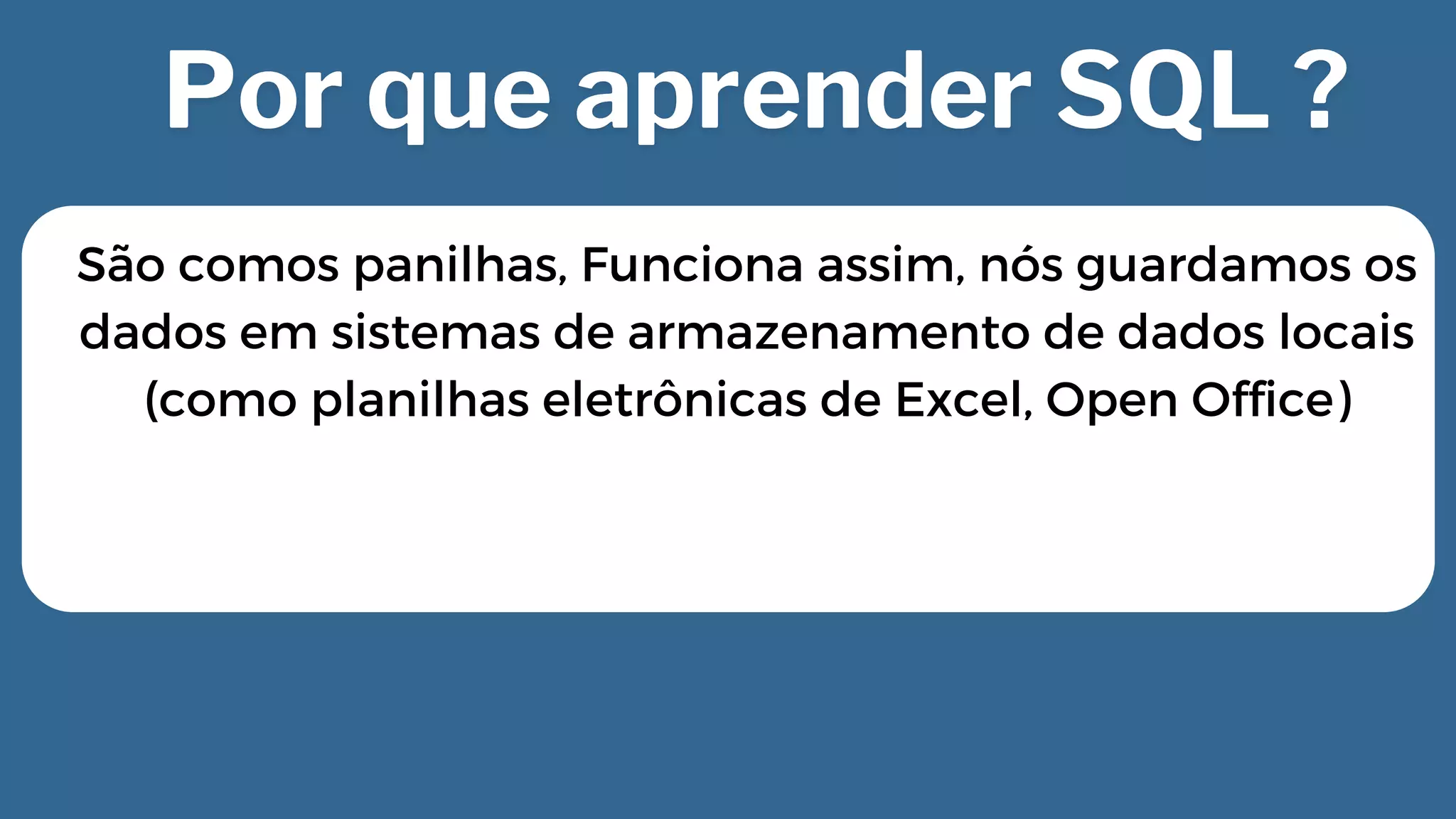 São comos panilhas, Funciona assim, nós guardamos os

dados em sistemas de armazenamento de dados locais

(como planilhas eletrônicas de Excel, Open Office)
 