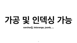가공 및 인덱싱 가능
varchar[], tstzrange, jsonb, ...
17
 