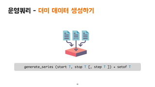 운영쿼리 - 더미 데이터 생성하기
30
generate_series (start T, stop T [, step T ]) " setof T
 