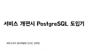 서비스 개편시 PostgreSQL 도입기
배민스토어 셀러개발팀 진소린, 김태정
1
 