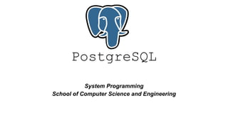 PostgreSQL
Akash Pundir
System Programming
School of Computer Science and Engineering
 
