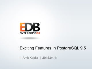 © 2013 EDB All rights reserved. 1
Exciting Features In PostgreSQL 9.5
•
Amit Kapila | 2015.04.11
 