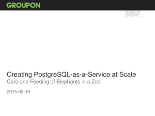 Creating PostgreSQL-as-a-Service at Scale
Care and Feeding of Elephants in a Zoo
2015-09-18
 