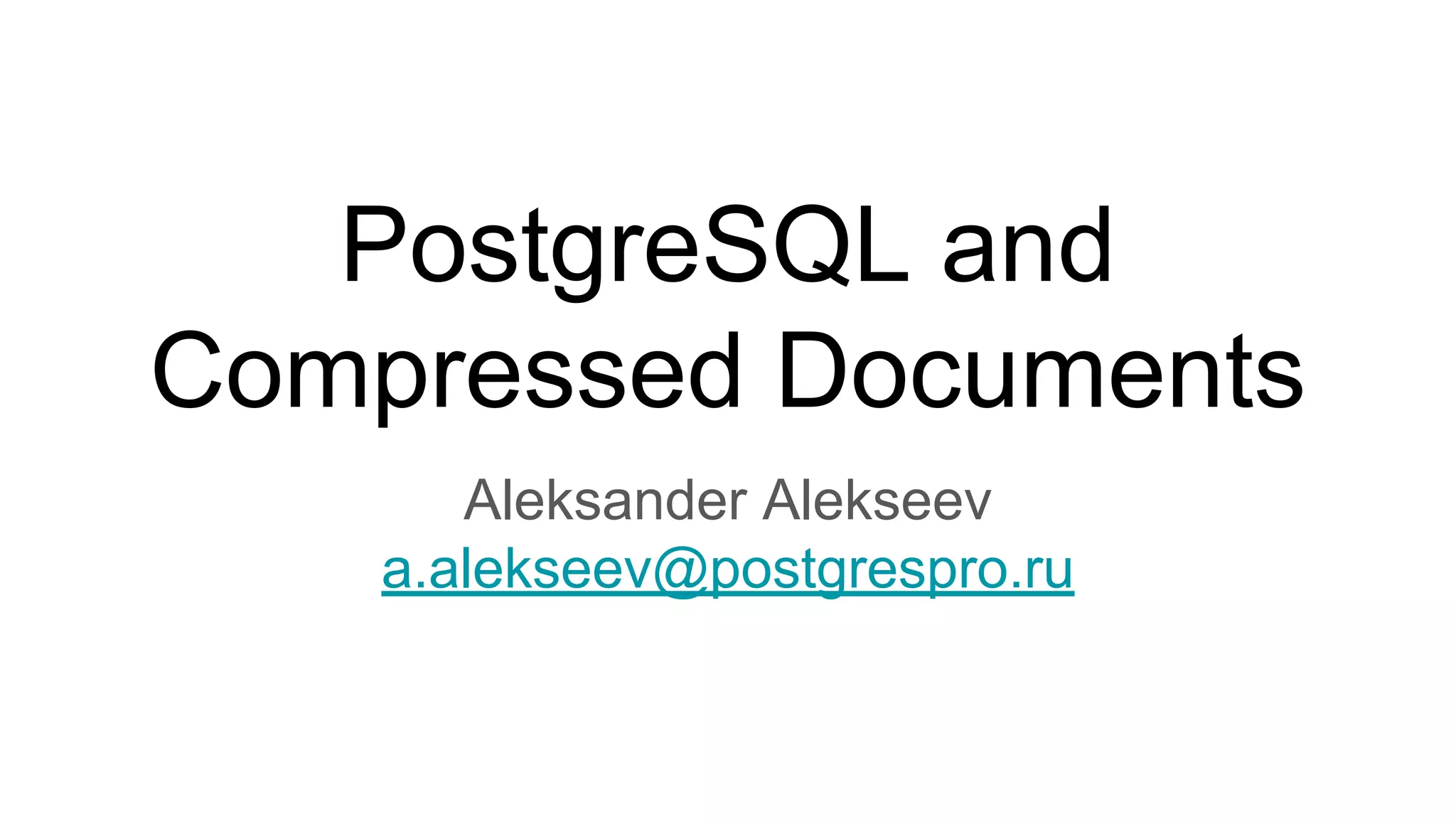 PostgreSQL and Compressed Documents Aleksander Alekseev a.alekseev@postgrespro.ru 