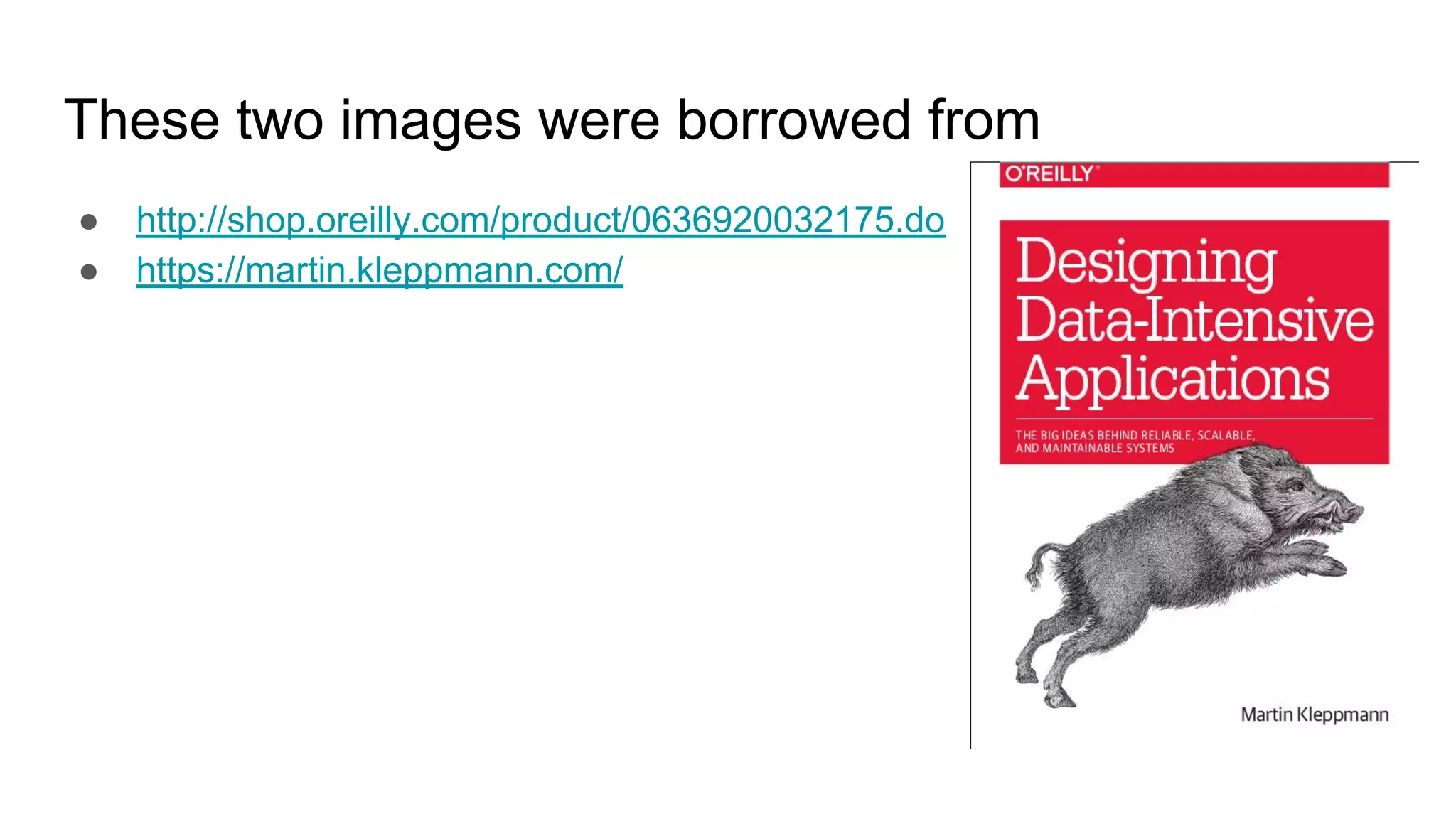 These two images were borrowed from ● http://shop.oreilly.com/product/0636920032175.do ● https://martin.kleppmann.com/ 