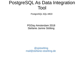 PostgreSQL As Data Integration
Tool
PGDay Amsterdam 2018
Stefanie Janine Stölting
@sjstoelting
mail@stefanie-stoelting.de
PostgreSQL SQL-MED
 