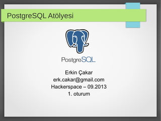 PostgreSQL Atölyesi
Erkin Çakar
erk.cakar@gmail.com
Hackerspace – 09.2013
1. oturum
 