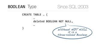 BOOLEAN	Type
CREATE	TABLE	…	(	
							…	
							deleted	BOOLEAN	NOT	NULL,	
							…	
)
Since SQL:2003
Without NOT NULL 
it...