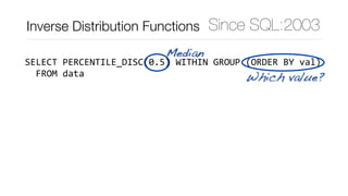 SELECT	PERCENTILE_DISC(0.5)	WITHIN	GROUP	(ORDER	BY	val)	
		FROM	data
Median
Which value?
Since SQL:2003Inverse Distributio...
